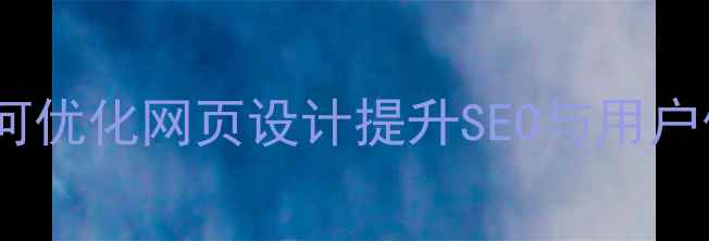 图片 10个关键点：如何优化网页设计提升SEO与用户体验？最新指南2