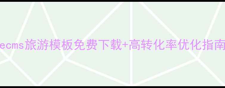 图片 10个必看技巧Dedecms旅游模板免费下载+高转化率优化指南（附案例拆解）2