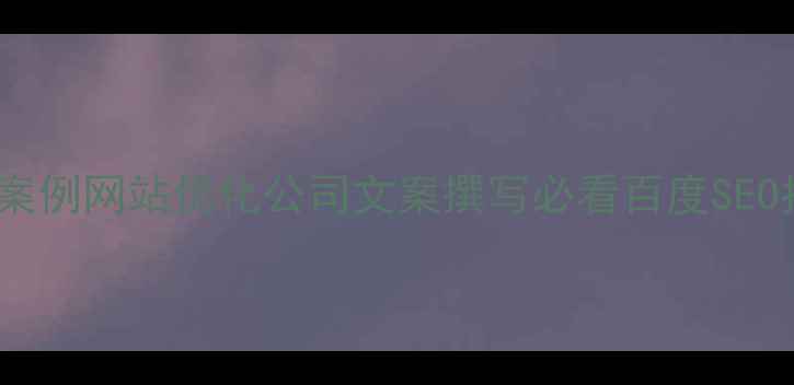 图片 10大核心技巧+实战案例网站优化公司文案撰写必看百度SEO指南（附避坑清单）