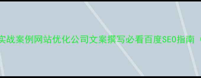 图片 10大核心技巧+实战案例网站优化公司文案撰写必看百度SEO指南（附避坑清单）1