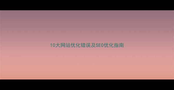 图片 10大网站优化错误及SEO优化指南