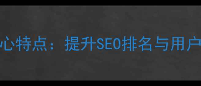 图片 10大网页设计核心特点：提升SEO排名与用户体验的实战指南