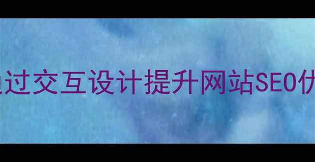 图片 10大黄金标准：如何通过交互设计提升网站SEO优化效果与用户体验？2