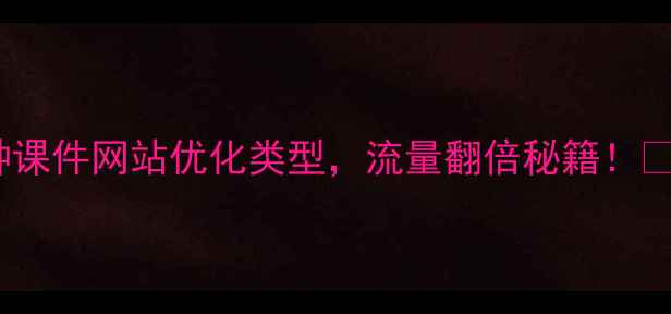 图片 10种课件网站优化类型，流量翻倍秘籍！📚✨1