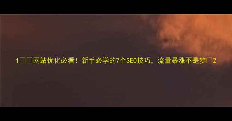 图片 1️⃣网站优化必看！新手必学的7个SEO技巧，流量暴涨不是梦✨2