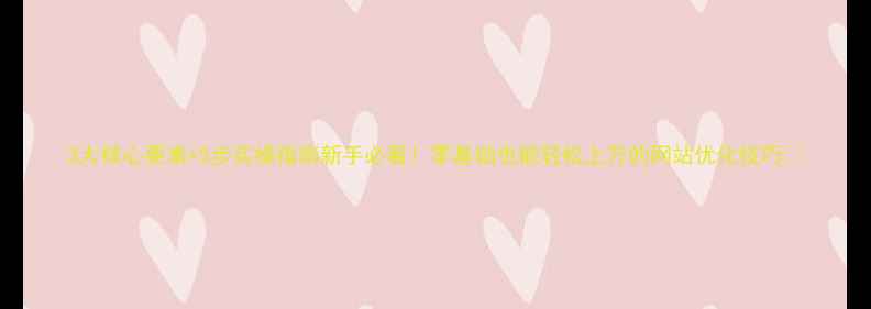 图片 3大核心要素+5步实操指南新手必看！零基础也能轻松上万的网站优化技巧✨