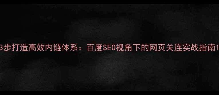 图片 3步打造高效内链体系：百度SEO视角下的网页关连实战指南1
