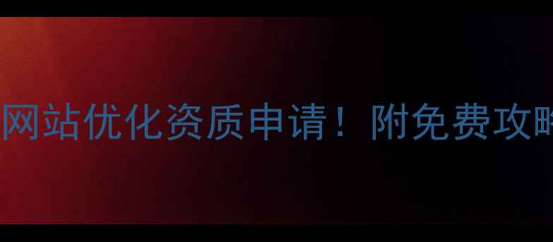 图片 3步搞定济南网站优化资质申请！附免费攻略+避坑指南1