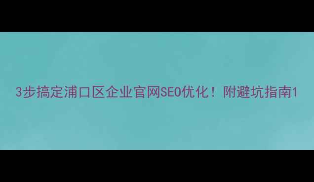 图片 3步搞定浦口区企业官网SEO优化！附避坑指南1