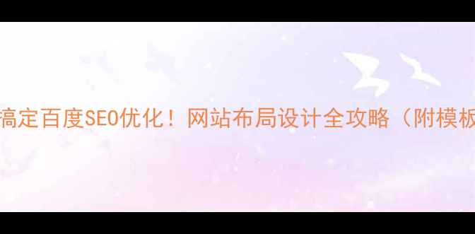 图片 3步搞定百度SEO优化！网站布局设计全攻略（附模板）1