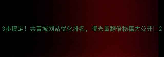 图片 3步搞定！共青城网站优化排名，曝光量翻倍秘籍大公开🔥2