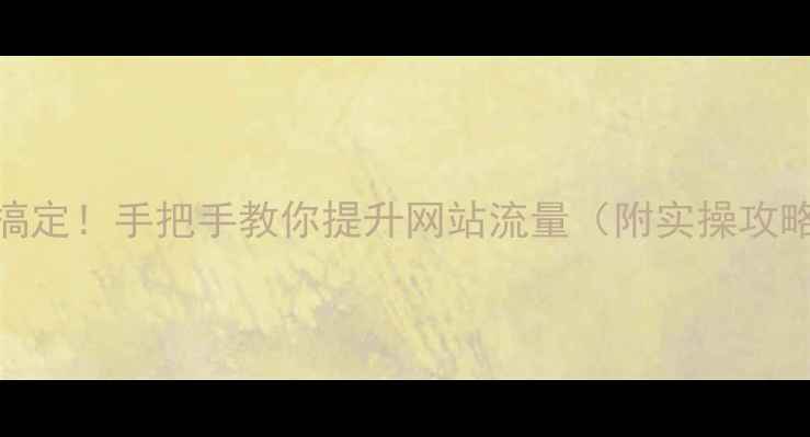 图片 3步搞定！手把手教你提升网站流量（附实操攻略）2