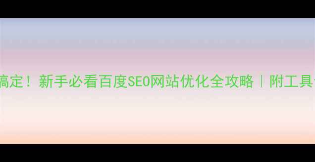 图片 3步搞定！新手必看百度SEO网站优化全攻略｜附工具包🔥