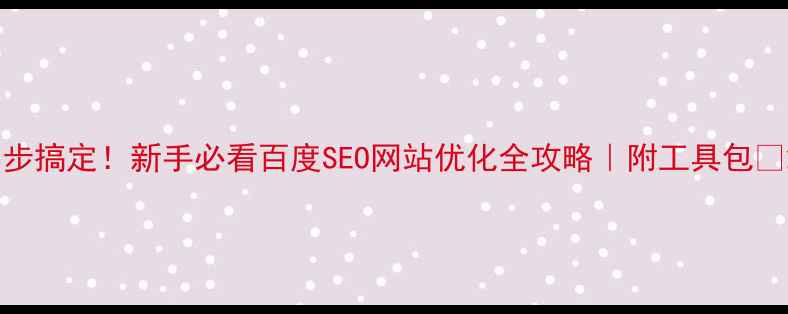 图片 3步搞定！新手必看百度SEO网站优化全攻略｜附工具包🔥2