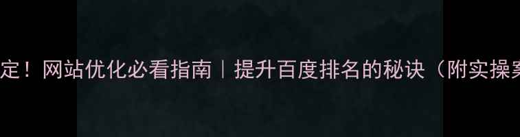 图片 3步搞定！网站优化必看指南｜提升百度排名的秘诀（附实操案例）