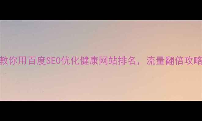 图片 3步教你用百度SEO优化健康网站排名，流量翻倍攻略🔥1