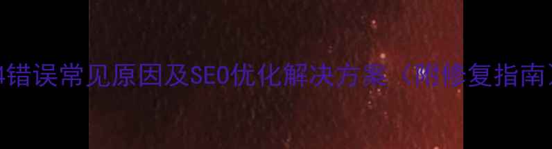 图片 404错误常见原因及SEO优化解决方案（附修复指南）2