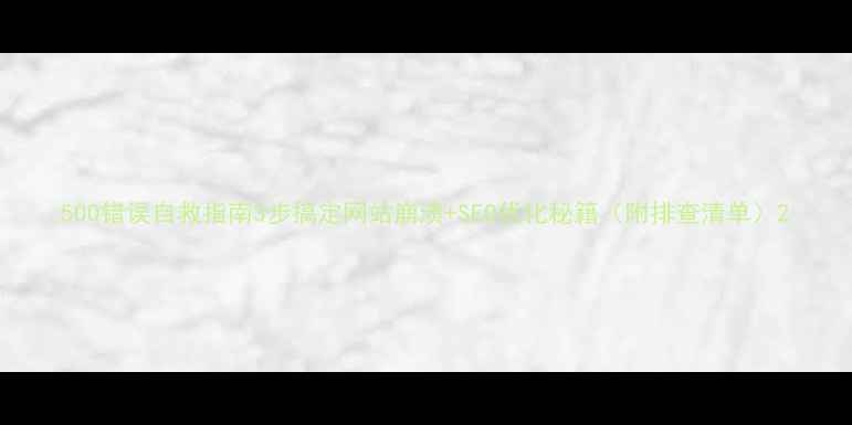 图片 500错误自救指南3步搞定网站崩溃+SEO优化秘籍（附排查清单）2