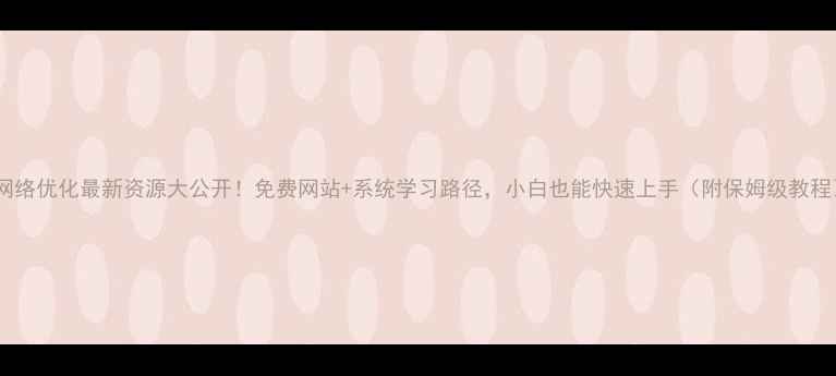 图片 5G网络优化最新资源大公开！免费网站+系统学习路径，小白也能快速上手（附保姆级教程）2