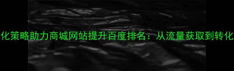 图片 5大SEO优化策略助力商城网站提升百度排名：从流量获取到转化率提升全