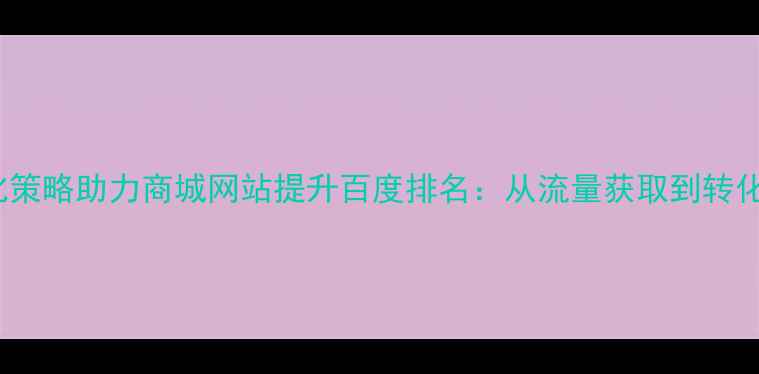 图片 5大SEO优化策略助力商城网站提升百度排名：从流量获取到转化率提升全2