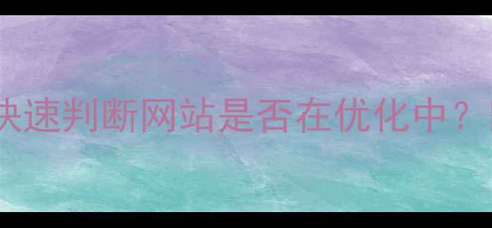 图片 5大方法教你快速判断网站是否在优化中？附实操指南✨