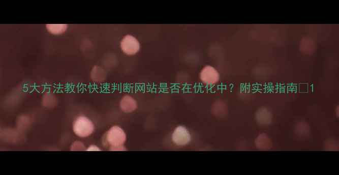 图片 5大方法教你快速判断网站是否在优化中？附实操指南✨1