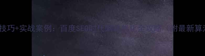 图片 5大核心技巧+实战案例：百度SEO时代网站优化全攻略（附最新算法解读）