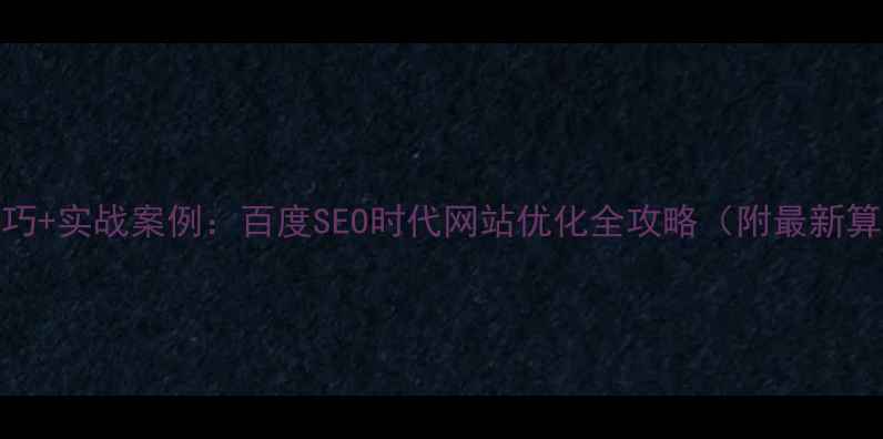 图片 5大核心技巧+实战案例：百度SEO时代网站优化全攻略（附最新算法解读）1