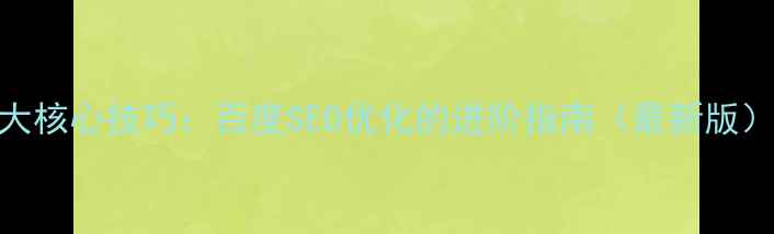 图片 5大核心技巧：百度SEO优化的进阶指南（最新版）2