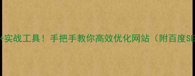 图片 5大核心步骤+实战工具！手把手教你高效优化网站（附百度SEO实战指南）