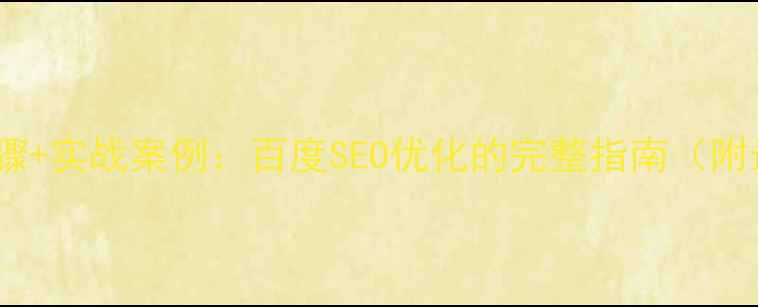 图片 5大核心步骤+实战案例：百度SEO优化的完整指南（附最新数据）
