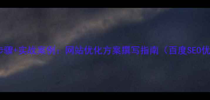 图片 5大核心步骤+实战案例：网站优化方案撰写指南（百度SEO优化必备）