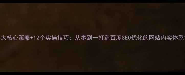 图片 5大核心策略+12个实操技巧：从零到一打造百度SEO优化的网站内容体系1