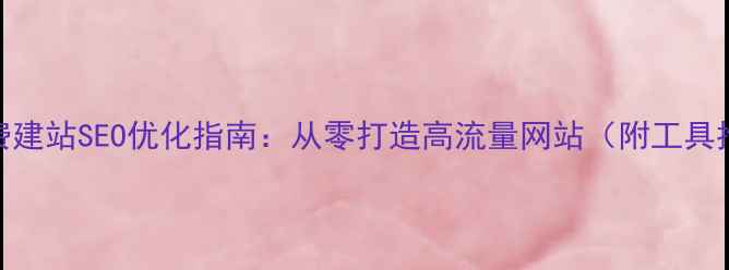 图片 5步免费建站SEO优化指南：从零打造高流量网站（附工具推荐）1