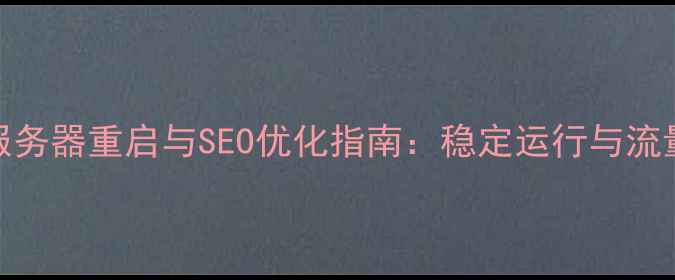 图片 5步完成网站服务器重启与SEO优化指南：稳定运行与流量提升全攻略2