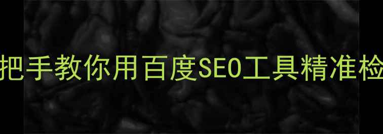 图片 5步搞定！手把手教你用百度SEO工具精准检测网站排名1