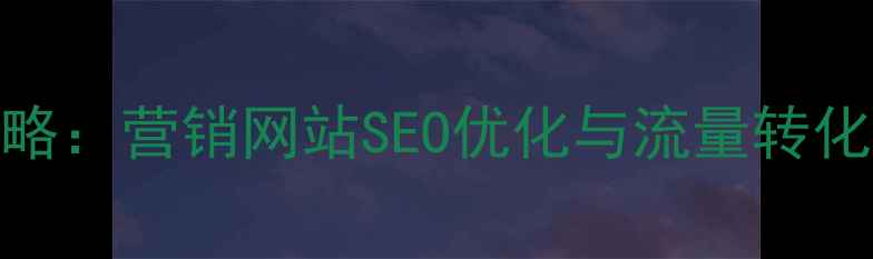 图片 7大核心策略：营销网站SEO优化与流量转化实战指南1