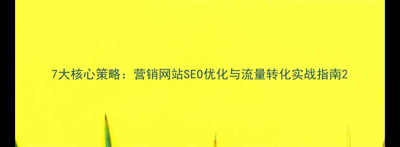 图片 7大核心策略：营销网站SEO优化与流量转化实战指南2