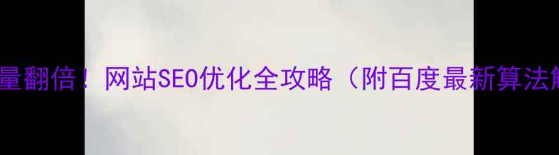图片 7天流量翻倍！网站SEO优化全攻略（附百度最新算法解读）
