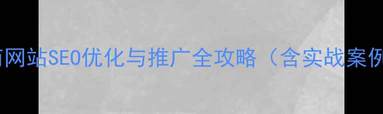 图片 7天见效！电商网站SEO优化与推广全攻略（含实战案例+数据指标）1