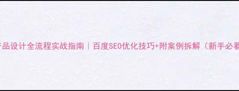 图片 AI产品设计全流程实战指南｜百度SEO优化技巧+附案例拆解（新手必看）1