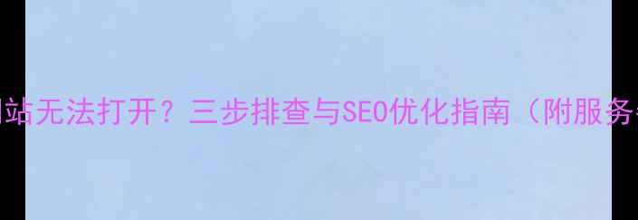 图片 APM服务导致网站无法打开？三步排查与SEO优化指南（附服务器诊断工具）1