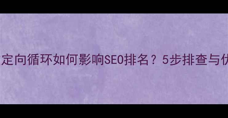 图片 Apache重定向循环如何影响SEO排名？5步排查与优化指南1