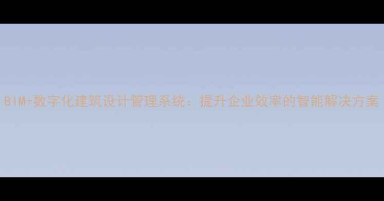 图片 BIM+数字化建筑设计管理系统：提升企业效率的智能解决方案