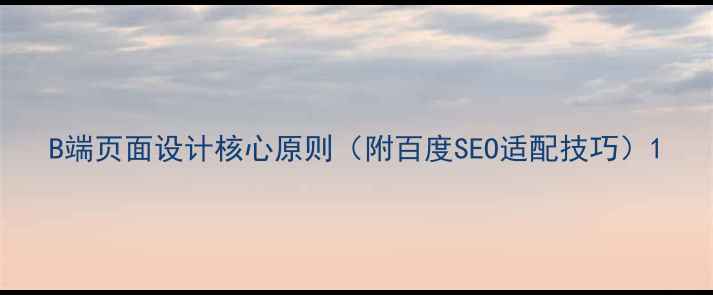 图片 B端页面设计核心原则（附百度SEO适配技巧）1