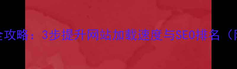 图片 CMS模板优化全攻略：3步提升网站加载速度与SEO排名（附实操案例）1