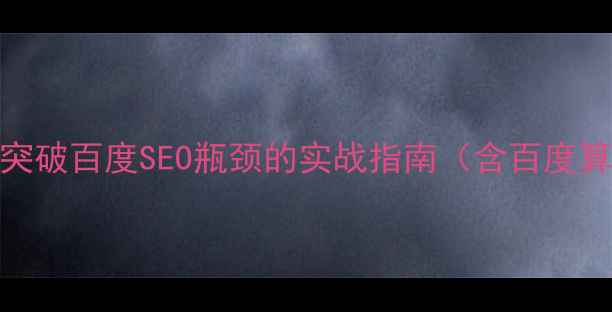 图片 CN网站如何高效突破百度SEO瓶颈的实战指南（含百度算法与实操案例）