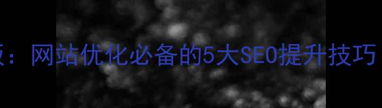 图片 CSS用户评价模板：网站优化必备的5大SEO提升技巧（附实战案例）2