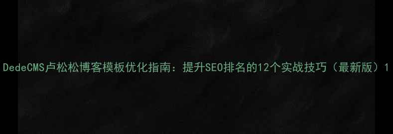 图片 DedeCMS卢松松博客模板优化指南：提升SEO排名的12个实战技巧（最新版）1